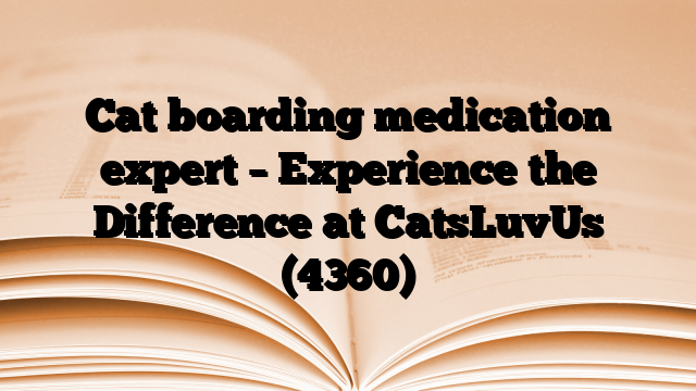Cat boarding medication expert – Experience the Difference at CatsLuvUs
