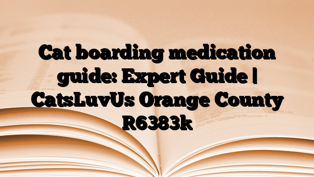 Cat boarding medication guide: Expert Guide | CatsLuvUs Orange County