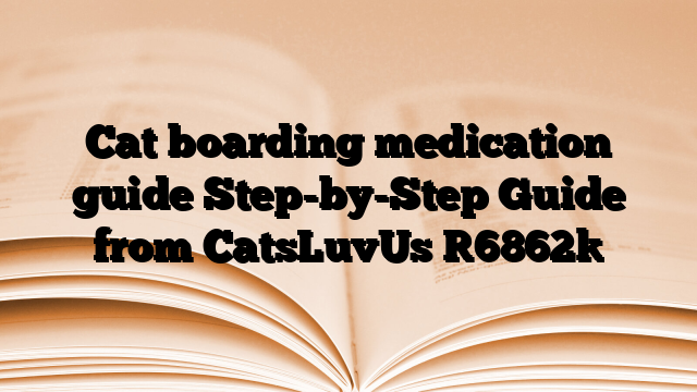 Cat boarding medication guide Step-by-Step Guide from CatsLuvUs