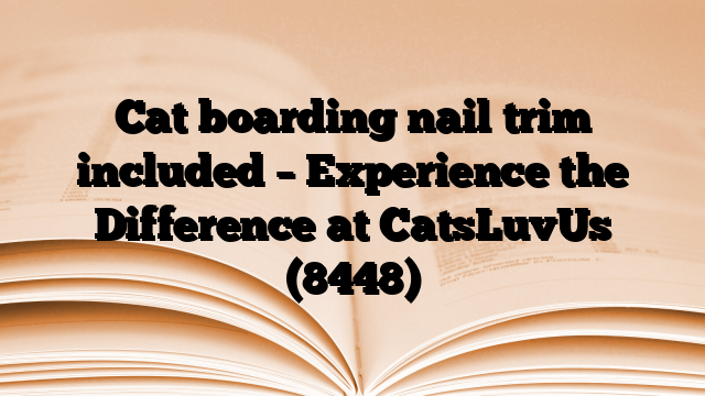 Cat boarding nail trim included – Experience the Difference at CatsLuvUs