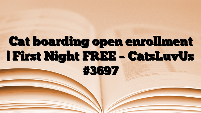 Cat boarding open enrollment | First Night FREE – CatsLuvUs