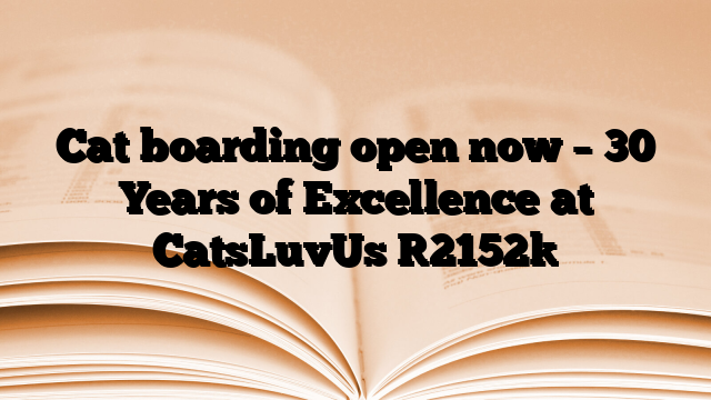 Cat boarding open now – 30 Years of Excellence at CatsLuvUs