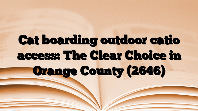 Cat boarding outdoor catio access: The Clear Choice in Orange County