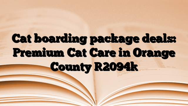 Cat boarding package deals: Premium Cat Care in Orange County