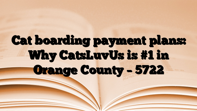 Cat boarding payment plans: Why CatsLuvUs is #1 in Orange County