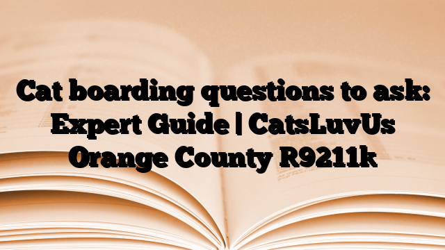Cat boarding questions to ask: Expert Guide | CatsLuvUs Orange County