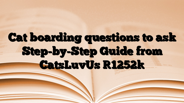 Cat boarding questions to ask Step-by-Step Guide from CatsLuvUs
