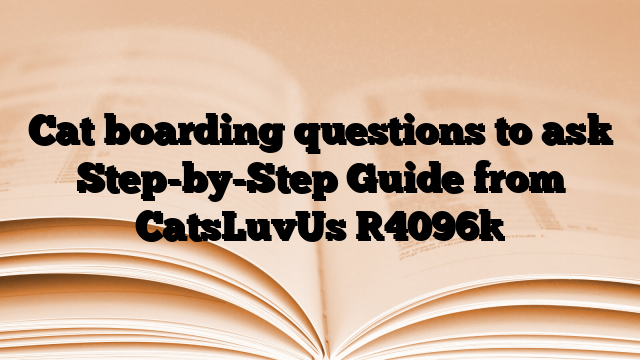 Cat boarding questions to ask Step-by-Step Guide from CatsLuvUs