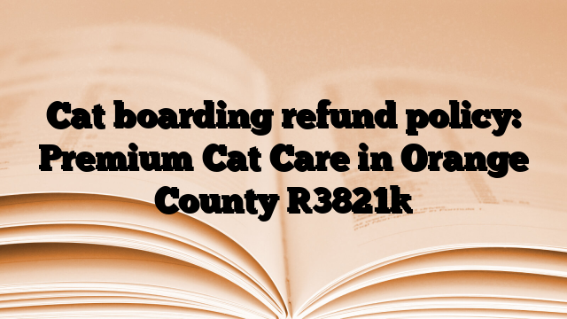 Cat boarding refund policy: Premium Cat Care in Orange County