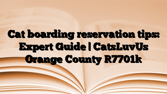 Cat boarding reservation tips: Expert Guide | CatsLuvUs Orange County