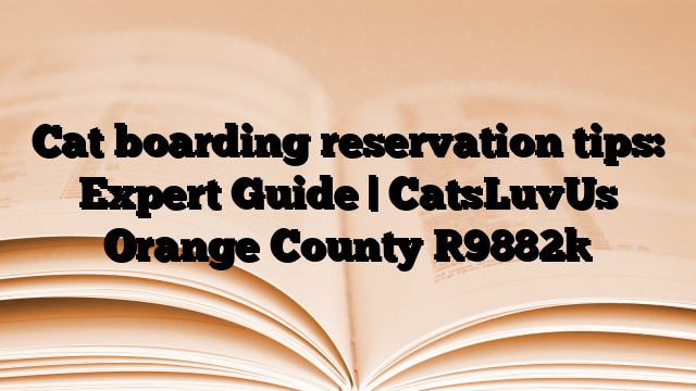 Cat boarding reservation tips: Expert Guide | CatsLuvUs Orange County
