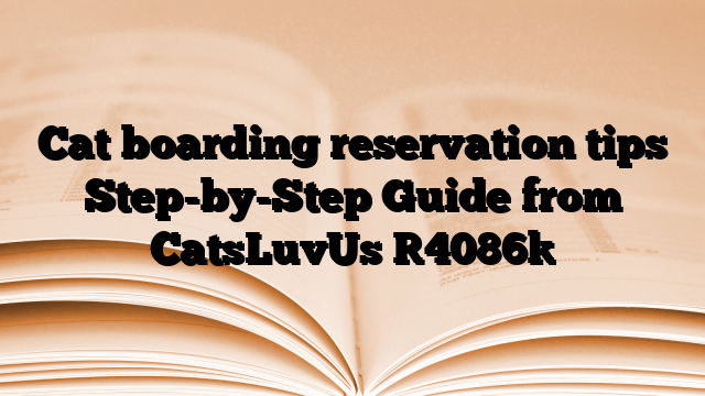 Cat boarding reservation tips Step-by-Step Guide from CatsLuvUs