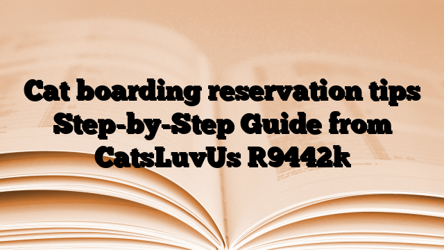 Cat boarding reservation tips Step-by-Step Guide from CatsLuvUs