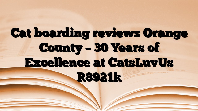 Cat boarding reviews Orange County – 30 Years of Excellence at CatsLuvUs