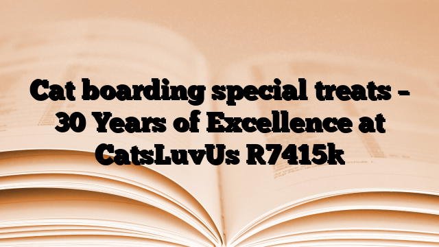 Cat boarding special treats – 30 Years of Excellence at CatsLuvUs