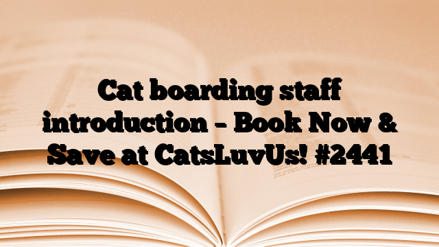 Cat boarding staff introduction – Book Now & Save at CatsLuvUs!