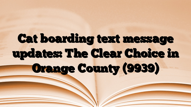 Cat boarding text message updates: The Clear Choice in Orange County