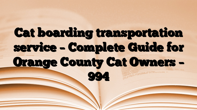 Cat boarding transportation service – Complete Guide for Orange County Cat Owners