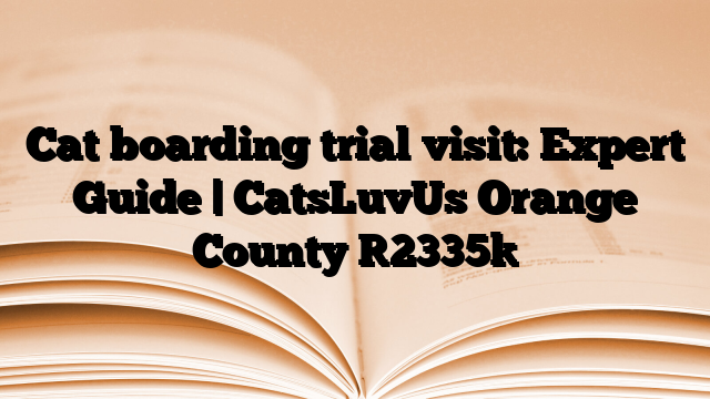 Cat boarding trial visit: Expert Guide | CatsLuvUs Orange County