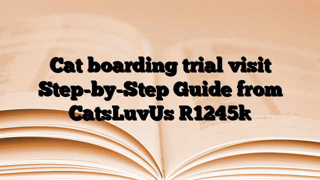 Cat boarding trial visit Step-by-Step Guide from CatsLuvUs