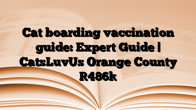 Cat boarding vaccination guide: Expert Guide | CatsLuvUs Orange County