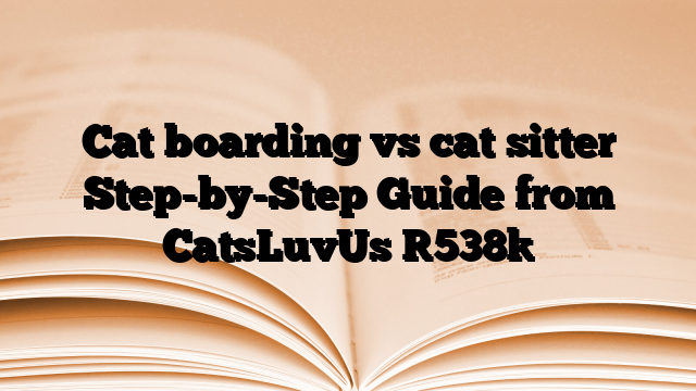Cat boarding vs cat sitter Step-by-Step Guide from CatsLuvUs