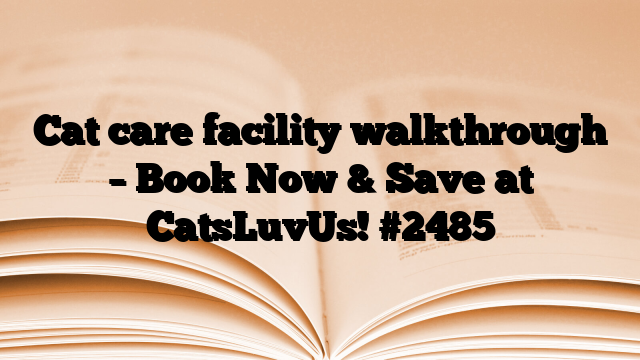 Cat care facility walkthrough – Book Now & Save at CatsLuvUs!