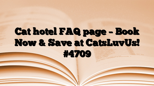 Cat hotel FAQ page – Book Now & Save at CatsLuvUs!
