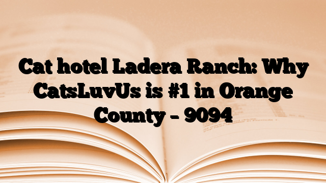 Cat hotel Ladera Ranch: Why CatsLuvUs is #1 in Orange County