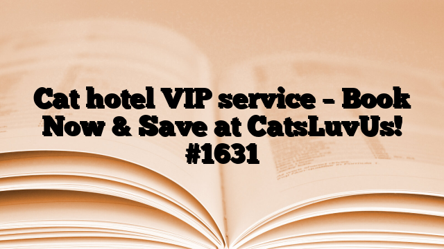 Cat hotel VIP service – Book Now & Save at CatsLuvUs!