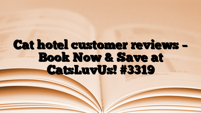 Cat hotel customer reviews – Book Now & Save at CatsLuvUs!