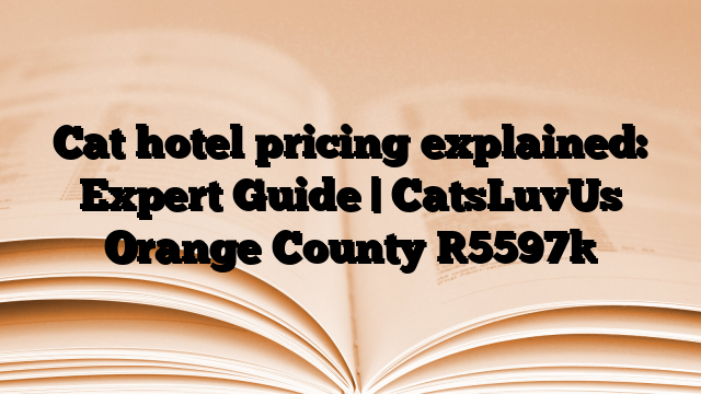 Cat hotel pricing explained: Expert Guide | CatsLuvUs Orange County