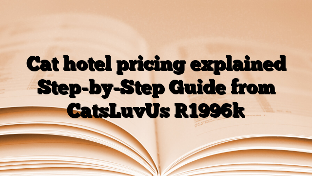 Cat hotel pricing explained Step-by-Step Guide from CatsLuvUs