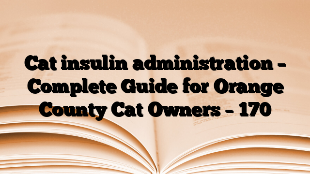 Cat insulin administration – Complete Guide for Orange County Cat Owners