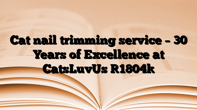 Cat nail trimming service – 30 Years of Excellence at CatsLuvUs