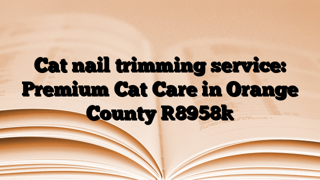 Cat nail trimming service: Premium Cat Care in Orange County