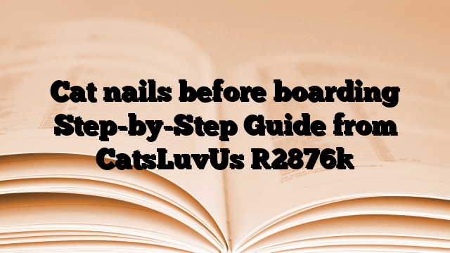 Cat nails before boarding Step-by-Step Guide from CatsLuvUs