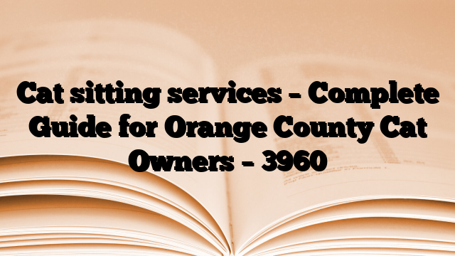 Cat sitting services – Complete Guide for Orange County Cat Owners