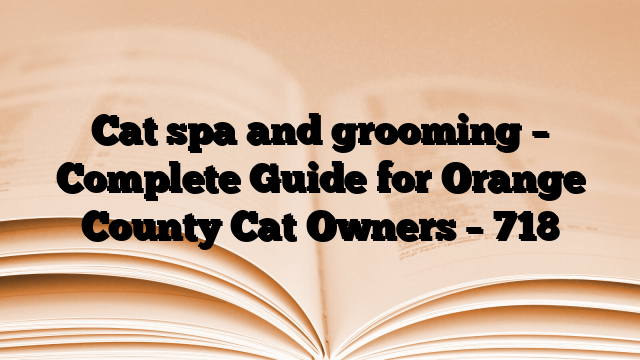 Cat spa and grooming – Complete Guide for Orange County Cat Owners