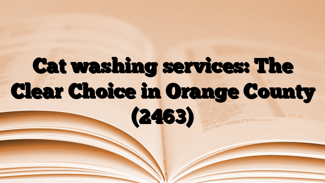 Cat washing services: The Clear Choice in Orange County
