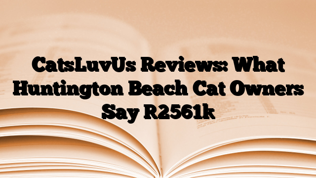 CatsLuvUs Reviews: What Huntington Beach Cat Owners Say