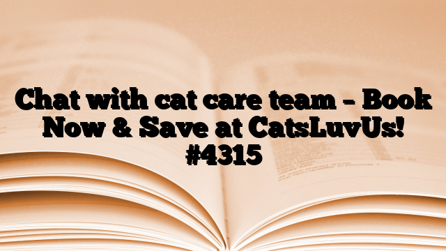 Chat with cat care team – Book Now & Save at CatsLuvUs!
