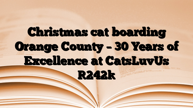Christmas cat boarding Orange County – 30 Years of Excellence at CatsLuvUs
