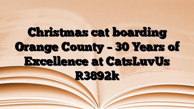 Christmas cat boarding Orange County – 30 Years of Excellence at CatsLuvUs