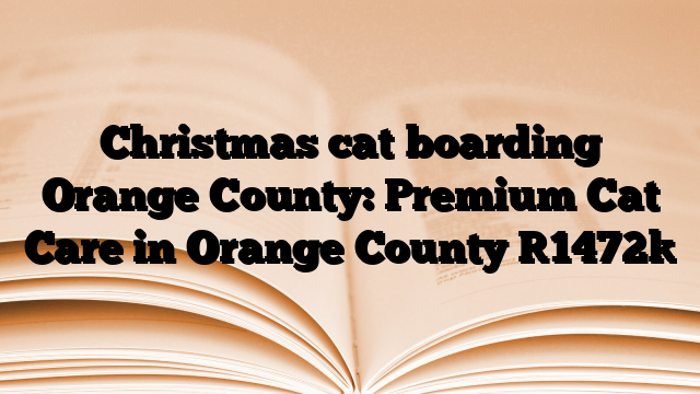 Christmas cat boarding Orange County: Premium Cat Care in Orange County