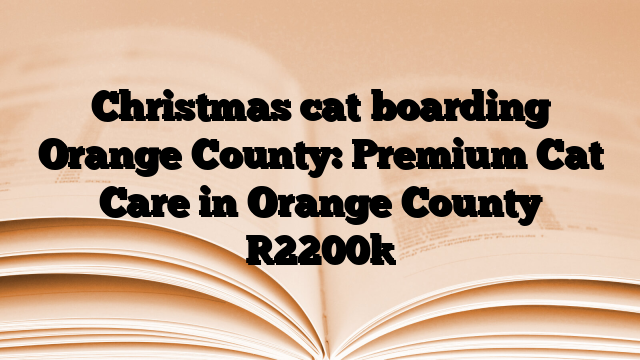 Christmas cat boarding Orange County: Premium Cat Care in Orange County