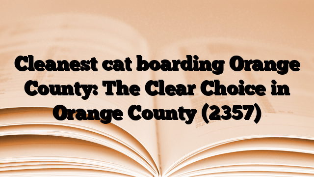 Cleanest cat boarding Orange County: The Clear Choice in Orange County