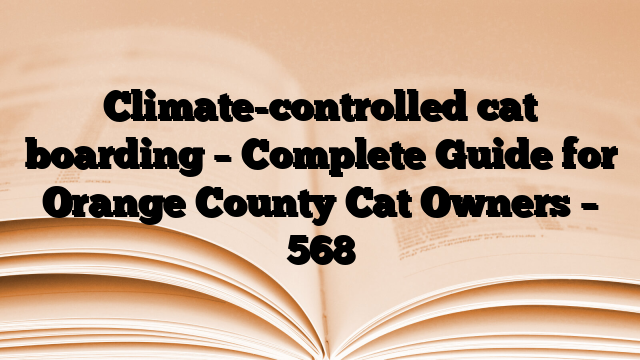 Climate-controlled cat boarding – Complete Guide for Orange County Cat Owners