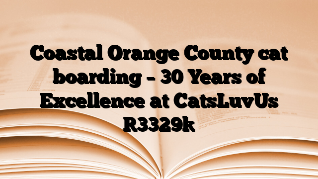 Coastal Orange County cat boarding – 30 Years of Excellence at CatsLuvUs