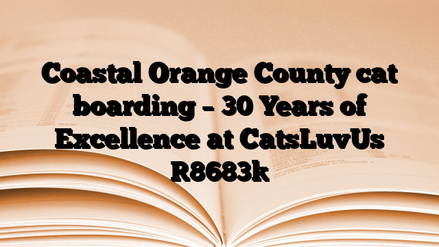 Coastal Orange County cat boarding – 30 Years of Excellence at CatsLuvUs